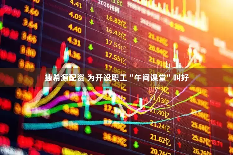 捷希源配资 为开设职工“午间课堂”叫好
