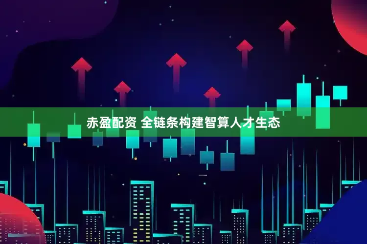 赤盈配资 全链条构建智算人才生态