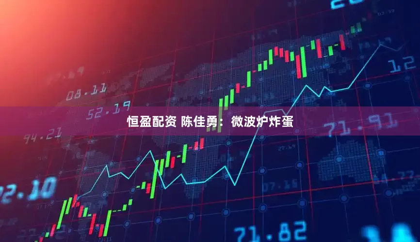 恒盈配资 陈佳勇：微波炉炸蛋