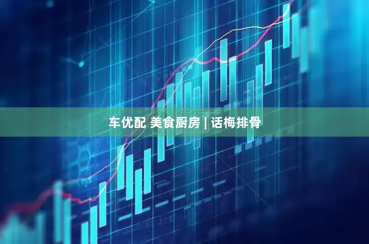 车优配 美食厨房 | 话梅排骨