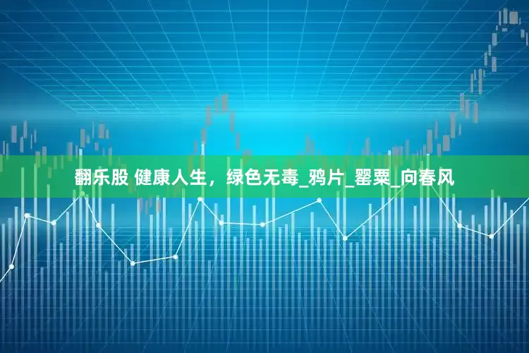 翻乐股 健康人生，绿色无毒_鸦片_罂粟_向春风