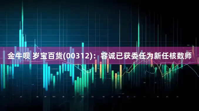 金牛呗 岁宝百货(00312)：容诚已获委任为新任核数师