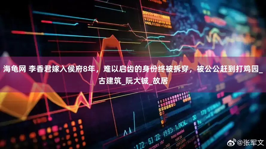 海龟网 李香君嫁入侯府8年，难以启齿的身份终被拆穿，被公公赶到打鸡园_古建筑_阮大铖_故居