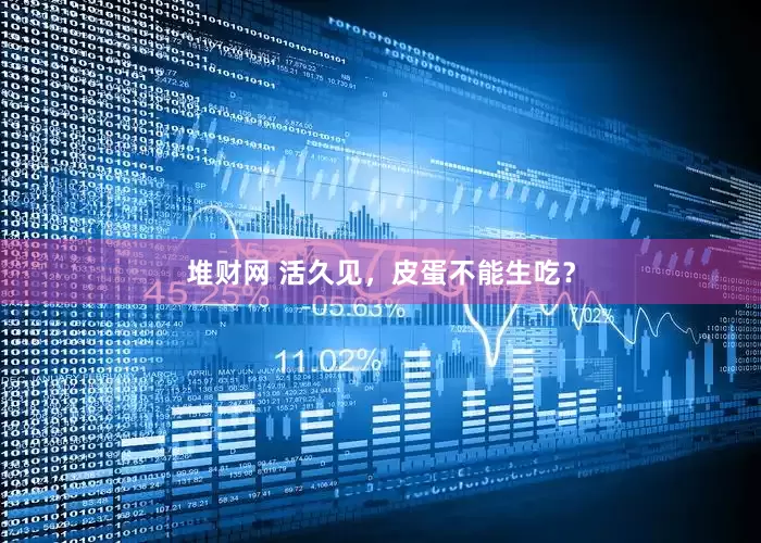 堆财网 活久见，皮蛋不能生吃？