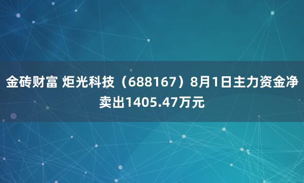 金砖财富 炬光科技（688167）8月1日主力资金净卖出1405.47万元