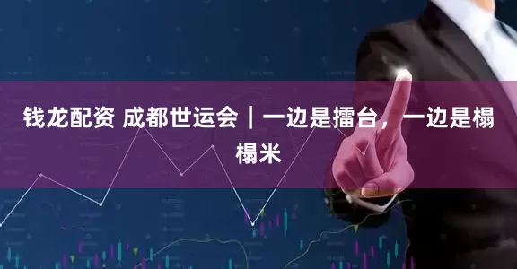 钱龙配资 成都世运会｜一边是擂台，一边是榻榻米