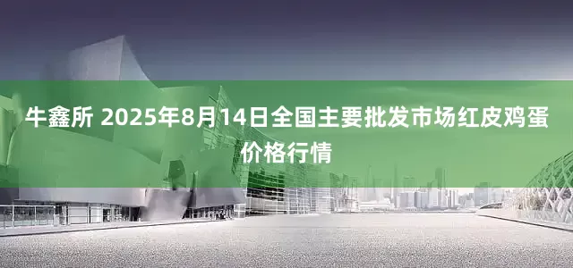 牛鑫所 2025年8月14日全国主要批发市场红皮鸡蛋价格行情