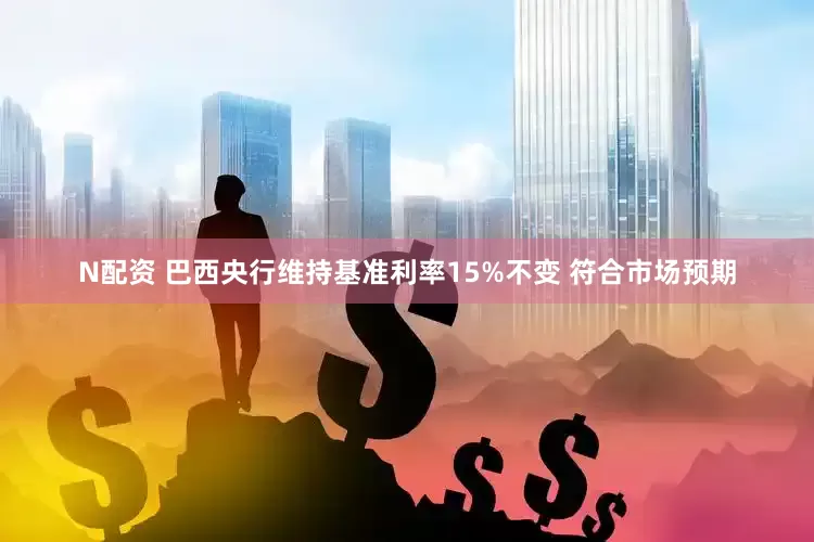 N配资 巴西央行维持基准利率15%不变 符合市场预期