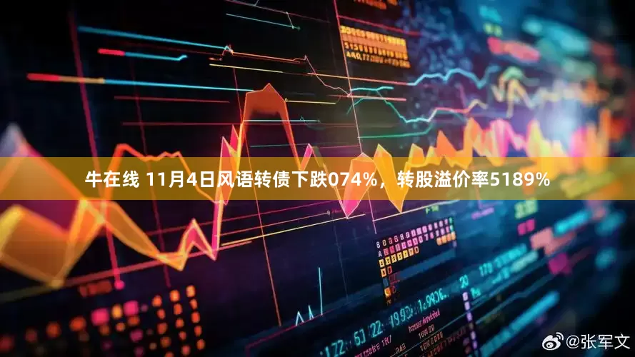 牛在线 11月4日风语转债下跌074%，转股溢价率5189%